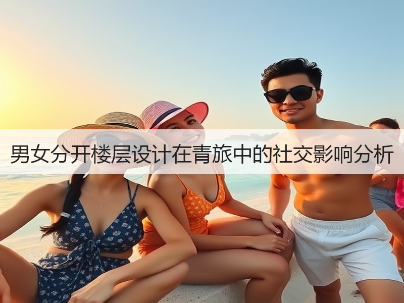 男女分开楼层设计在青旅中的社交影响分析