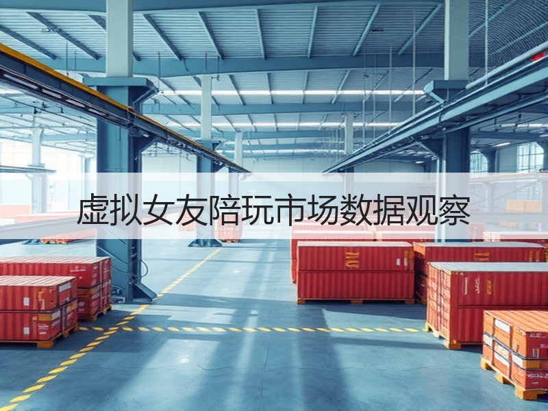 虚拟女友陪玩市场数据观察