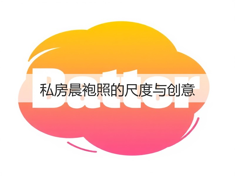 私房晨袍照的尺度与创意
