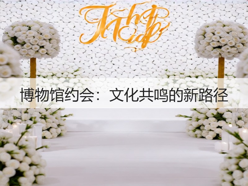 博物馆约会：文化共鸣的新路径