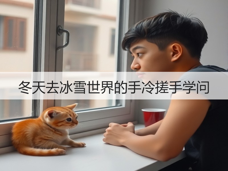 冬天去冰雪世界的手冷搓手学问
