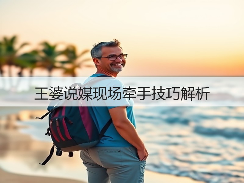 王婆说媒现场牵手技巧解析