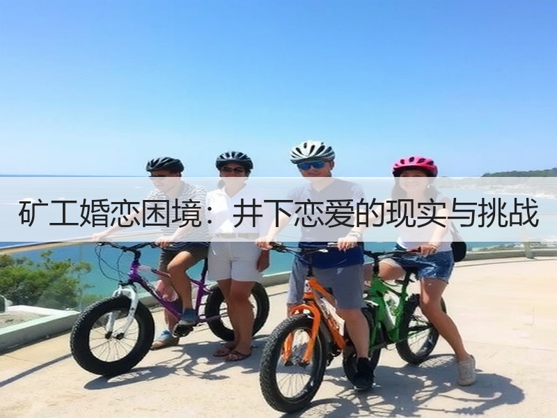 矿工婚恋困境：井下恋爱的现实与挑战